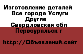 Изготовление деталей.  - Все города Услуги » Другие   . Свердловская обл.,Первоуральск г.